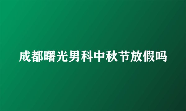成都曙光男科中秋节放假吗
