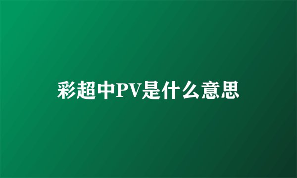 彩超中PV是什么意思