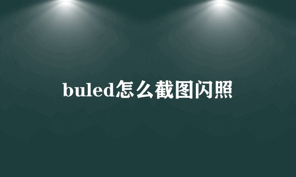 buled怎么截图闪照