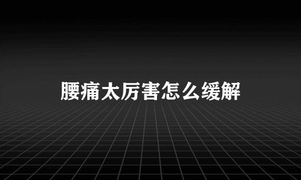腰痛太厉害怎么缓解