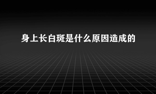 身上长白斑是什么原因造成的