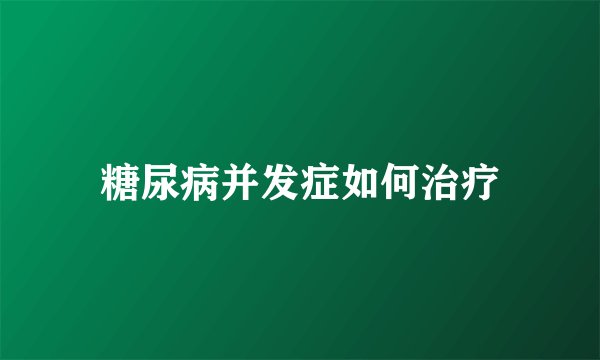 糖尿病并发症如何治疗