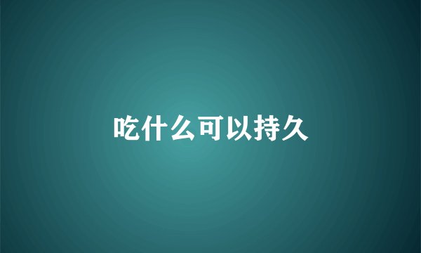 吃什么可以持久