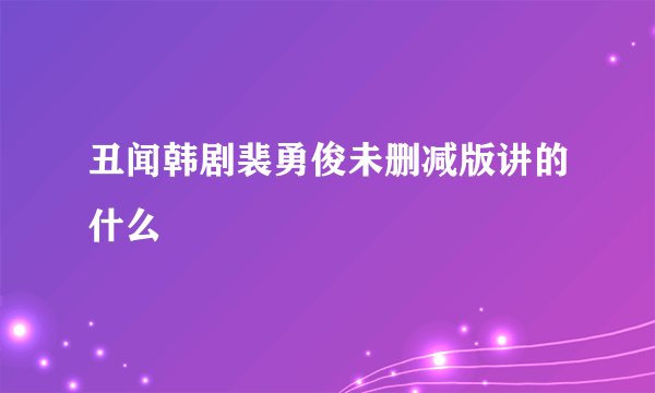 丑闻韩剧裴勇俊未删减版讲的什么