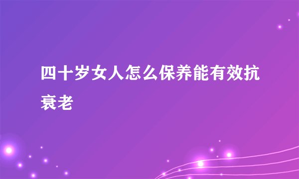 四十岁女人怎么保养能有效抗衰老