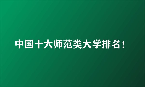 中国十大师范类大学排名！