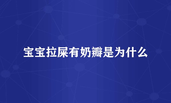 宝宝拉屎有奶瓣是为什么
