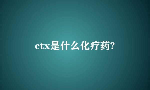 ctx是什么化疗药?