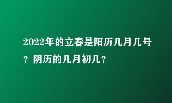 2022年的立春是阳历几月几号?阴历的几月初几?