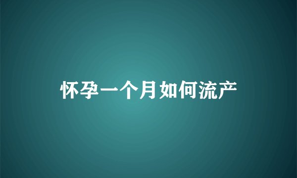 怀孕一个月如何流产