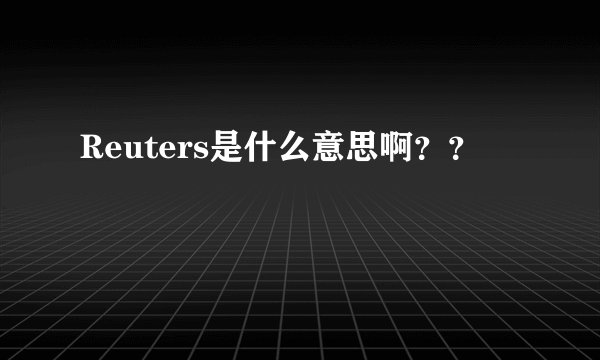 Reuters是什么意思啊？？
