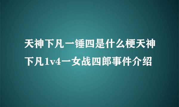 天神下凡一锤四是什么梗天神下凡1v4一女战四郎事件介绍