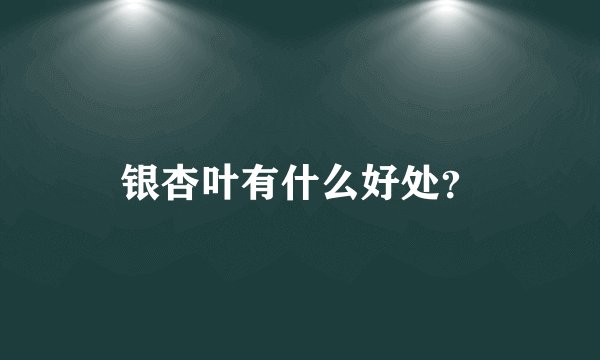 银杏叶有什么好处？