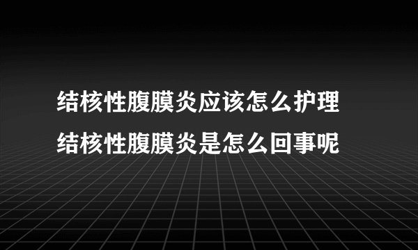 结核性腹膜炎应该怎么护理 结核性腹膜炎是怎么回事呢