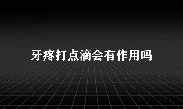 牙疼打点滴会有作用吗