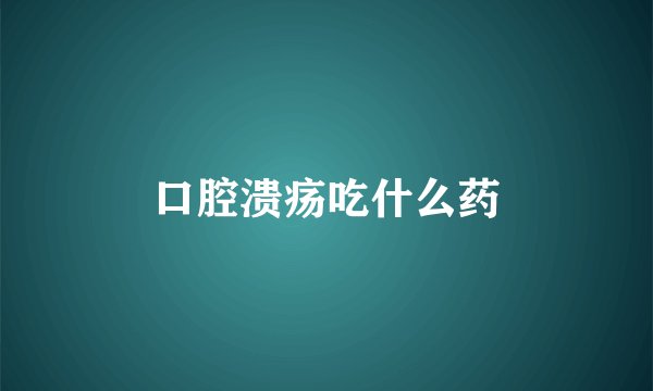 口腔溃疡吃什么药