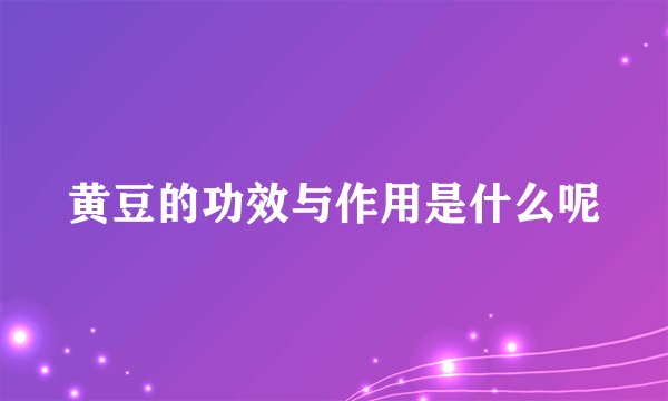 黄豆的功效与作用是什么呢