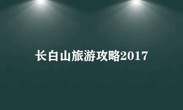 长白山旅游攻略2017