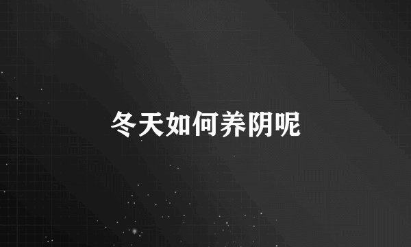 冬天如何养阴呢