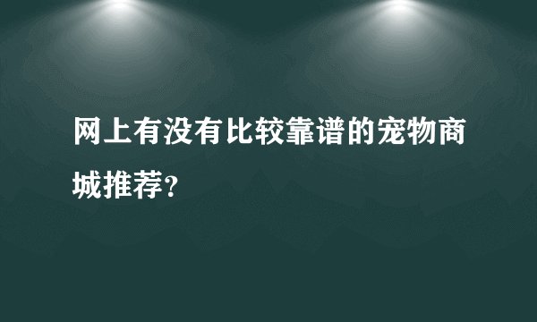 网上有没有比较靠谱的宠物商城推荐？