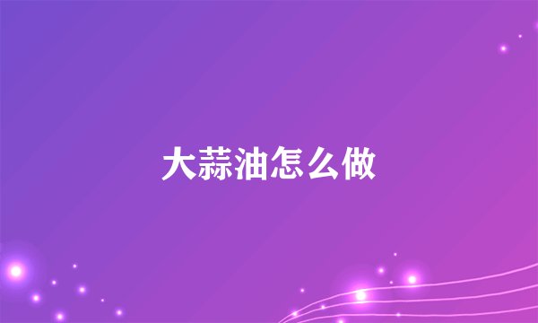 大蒜油怎么做