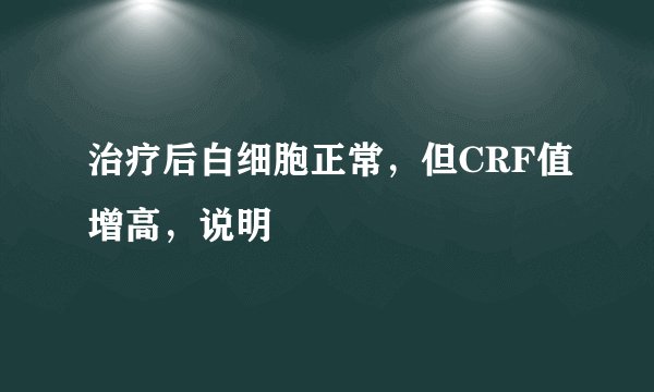 治疗后白细胞正常，但CRF值增高，说明