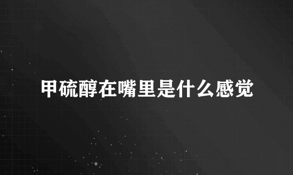甲硫醇在嘴里是什么感觉