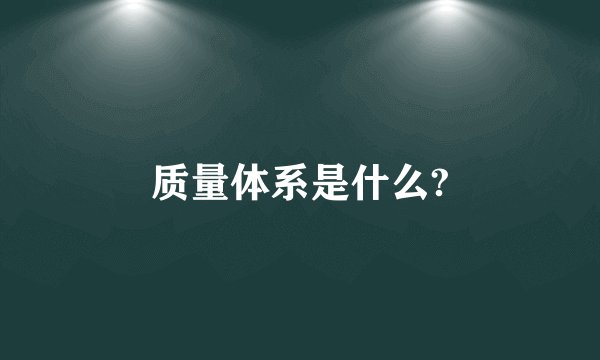 质量体系是什么?