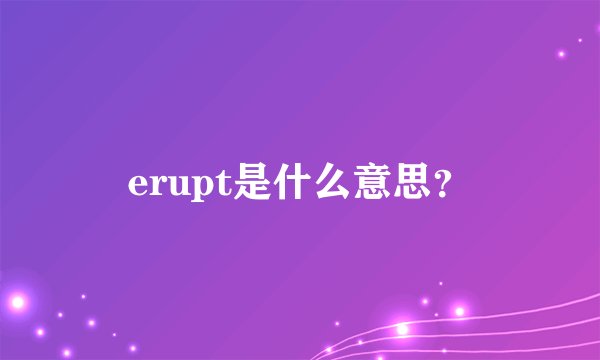erupt是什么意思？