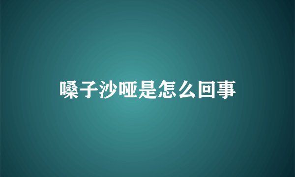 嗓子沙哑是怎么回事