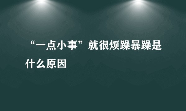 “一点小事”就很烦躁暴躁是什么原因