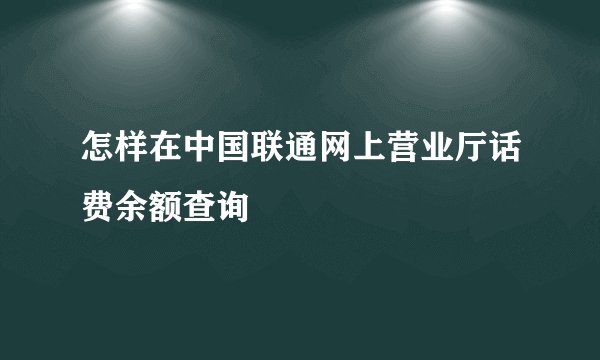 怎样在中国联通网上营业厅话费余额查询
