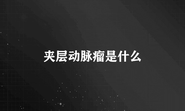 夹层动脉瘤是什么