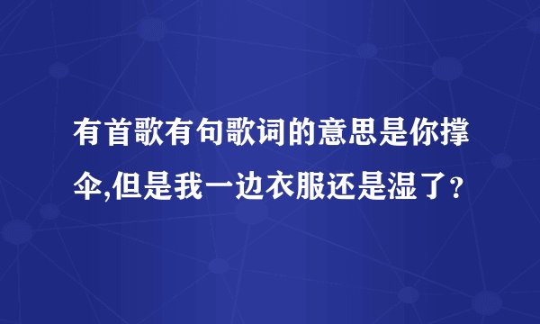 有首歌有句歌词的意思是你撑伞,但是我一边衣服还是湿了?