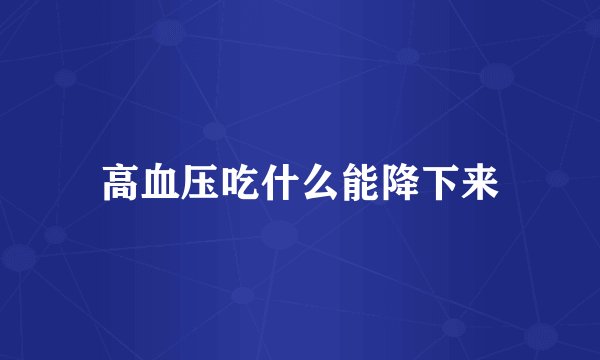 高血压吃什么能降下来