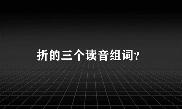 折的三个读音组词？