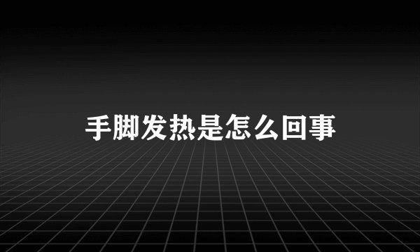 手脚发热是怎么回事