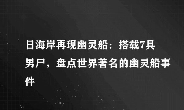 日海岸再现幽灵船：搭载7具男尸，盘点世界著名的幽灵船事件