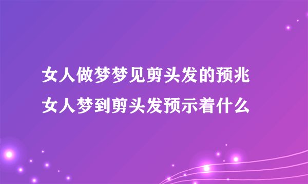 女人做梦梦见剪头发的预兆 女人梦到剪头发预示着什么
