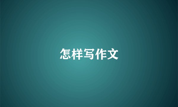 怎样写作文