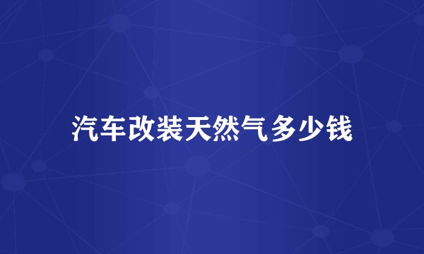 汽车改装天然气多少钱