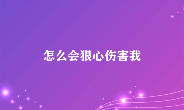 怎么会狠心伤害我