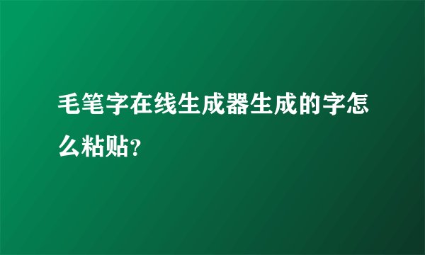 毛笔字在线生成器生成的字怎么粘贴？