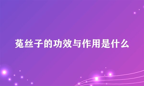 菟丝子的功效与作用是什么