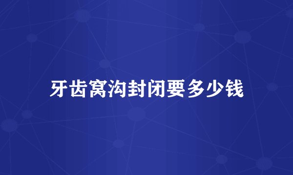 牙齿窝沟封闭要多少钱