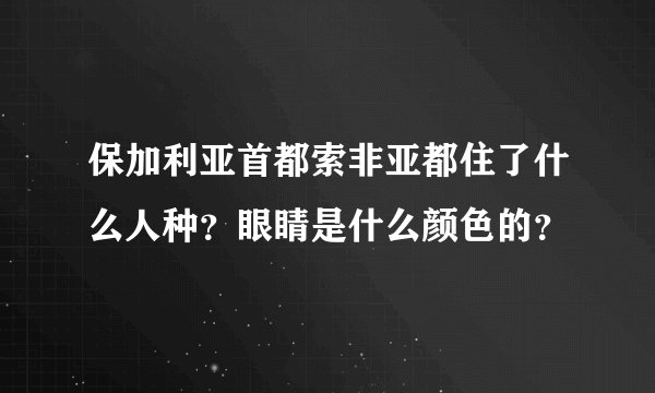 保加利亚首都索非亚都住了什么人种？眼睛是什么颜色的？