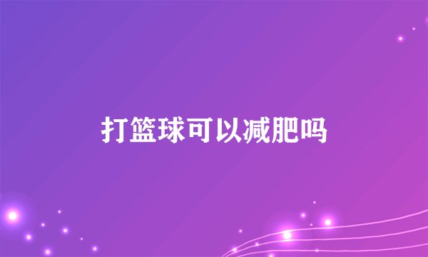 打篮球可以减肥吗