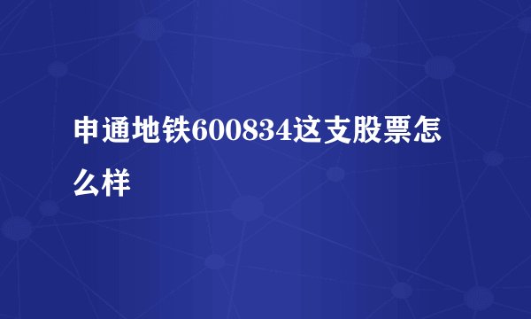 申通地铁600834这支股票怎么样