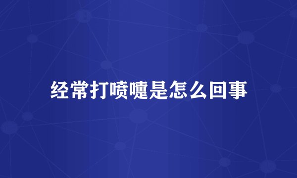 经常打喷嚏是怎么回事