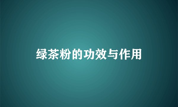 绿茶粉的功效与作用